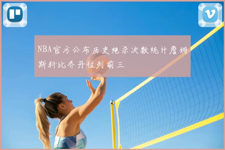 NBA官方公布历史绝杀次数统计詹姆斯科比乔丹位列前三