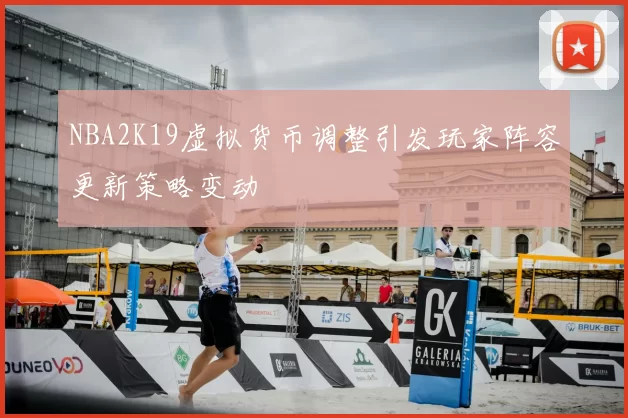 NBA2K19虚拟货币调整引发玩家阵容更新策略变动