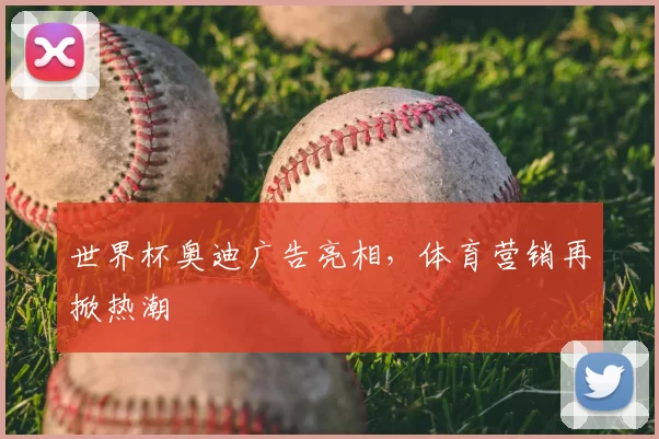世界杯奥迪广告亮相，体育营销再掀热潮