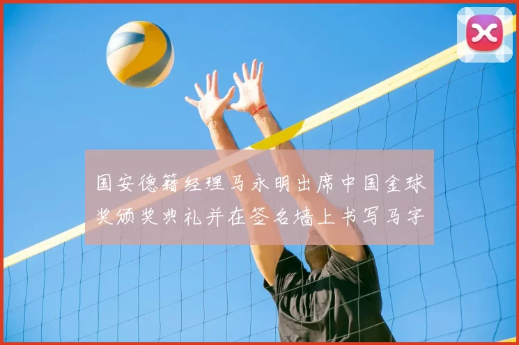 国安德籍经理马永明出席中国金球奖颁奖典礼并在签名墙上书写马字展现独特风采