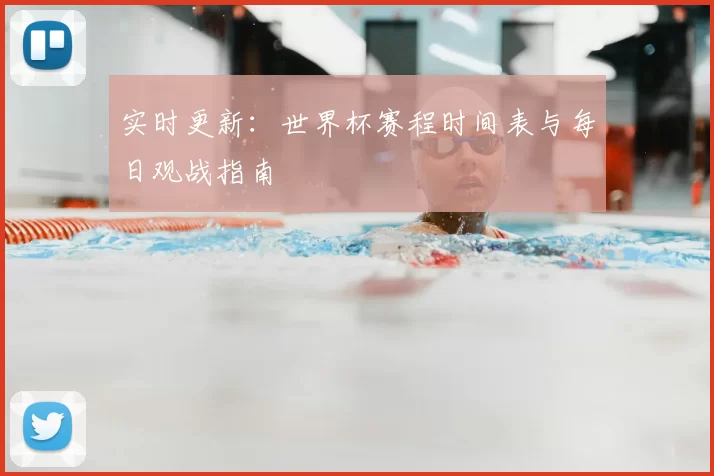 实时更新：世界杯赛程时间表与每日观战指南