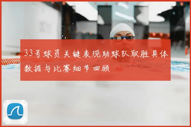 33号球员关键表现助球队取胜具体数据与比赛细节回顾