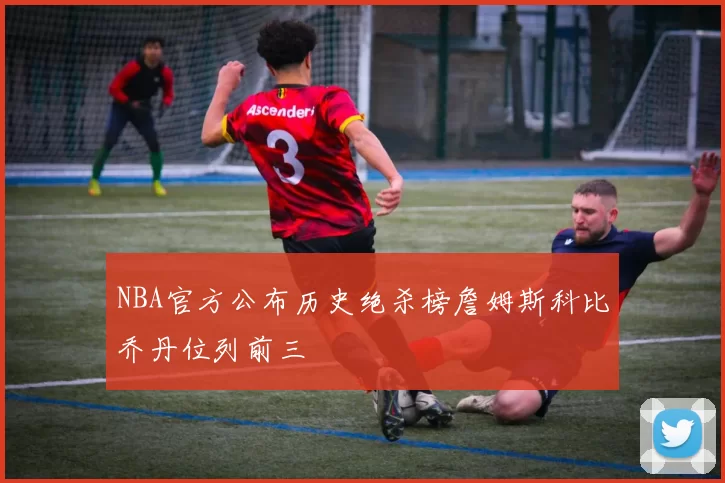 NBA官方公布历史绝杀榜詹姆斯科比乔丹位列前三