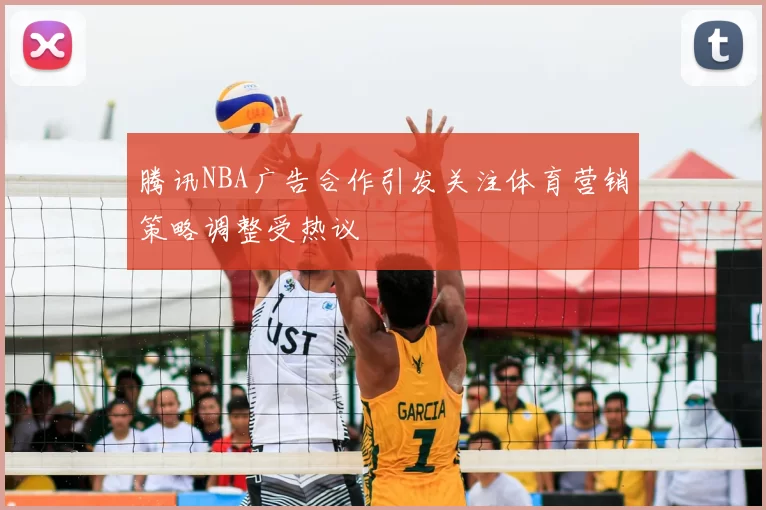 腾讯NBA广告合作引发关注体育营销策略调整受热议