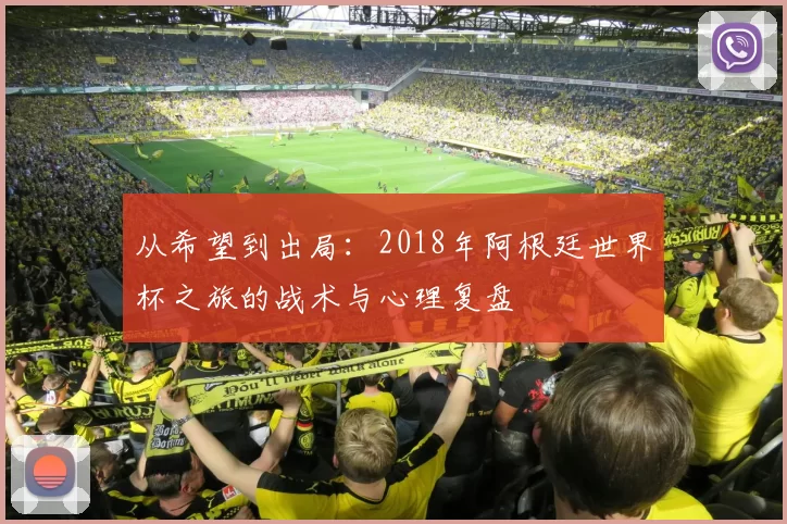 从希望到出局:2018年阿根廷世界杯之旅的战术与心理复盘