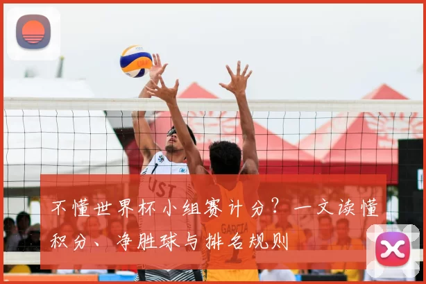 不懂世界杯小组赛计分？一文读懂积分、净胜球与排名规则