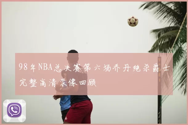 98年NBA总决赛第六场乔丹绝杀爵士完整高清录像回顾