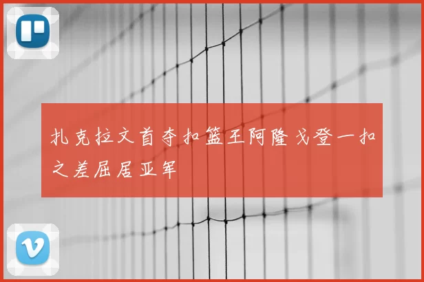 扎克拉文首夺扣篮王阿隆戈登一扣之差屈居亚军