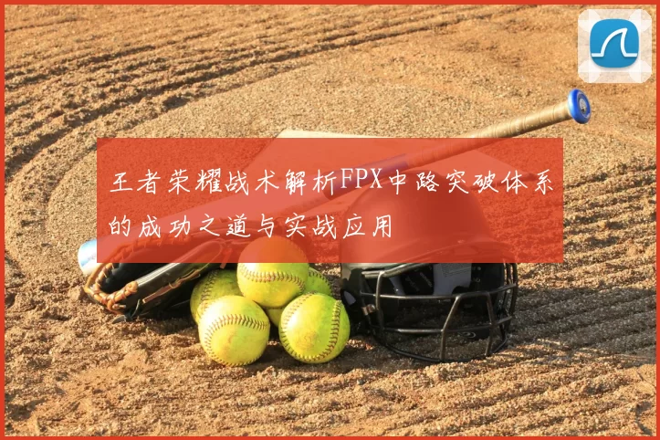 王者荣耀战术解析FPX中路突破体系的成功之道与实战应用