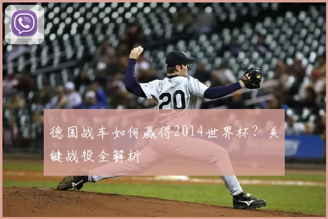 德国战车如何赢得2014世界杯？关键战役全解析