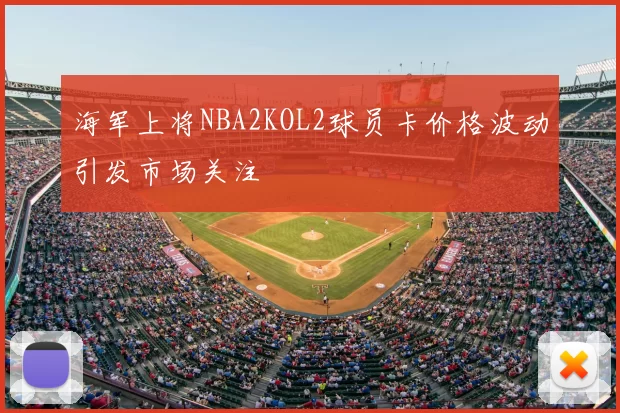 海军上将NBA2KOL2球员卡价格波动引发市场关注