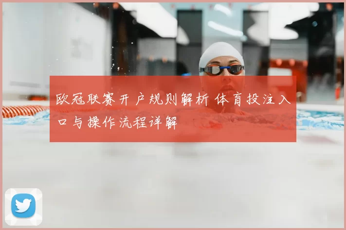 欧冠联赛开户规则解析 体育投注入口与操作流程详解