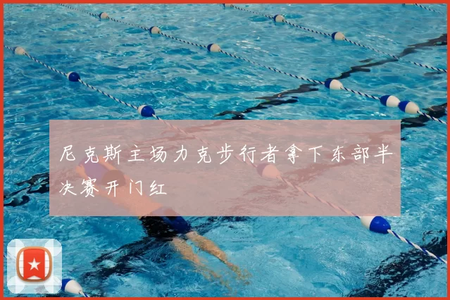尼克斯主场力克步行者拿下东部半决赛开门红