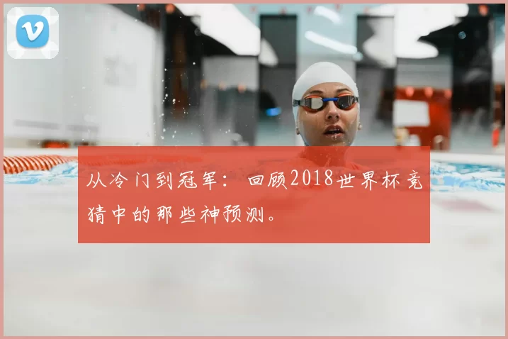 从冷门到冠军：回顾2018世界杯竞猜中的那些神预测。