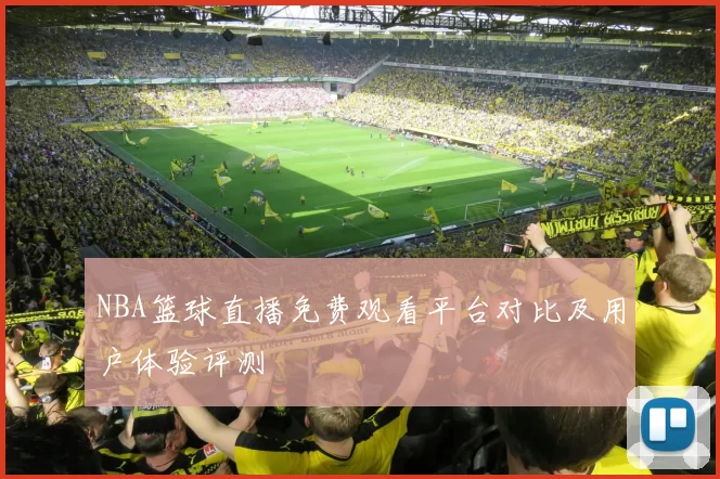 NBA篮球直播免费观看平台对比及用户体验评测