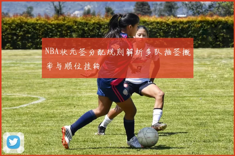 NBA状元签分配规则解析多队抽签概率与顺位挂钩