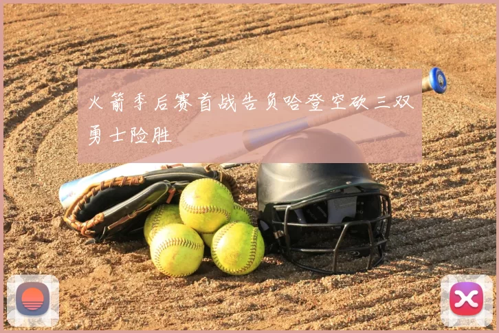 火箭季后赛首战告负哈登空砍三双勇士险胜