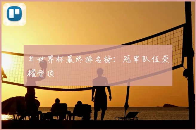年世界杯最终排名榜：冠军队伍荣耀登顶