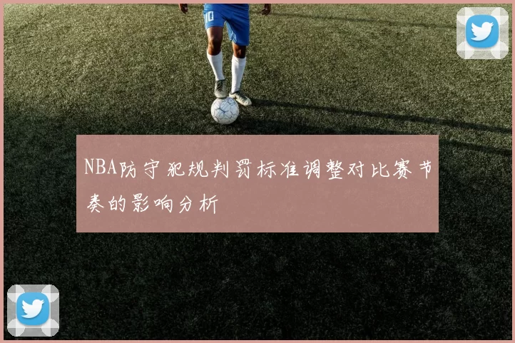 NBA防守犯规判罚标准调整对比赛节奏的影响分析