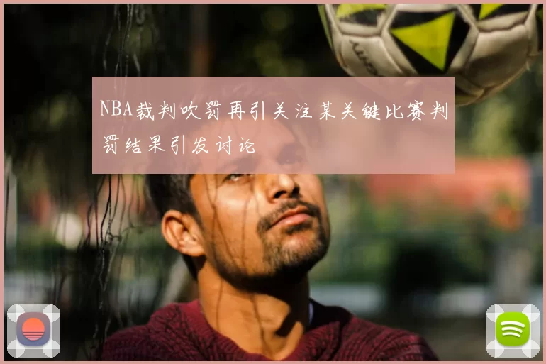 NBA裁判吹罚再引关注某关键比赛判罚结果引发讨论