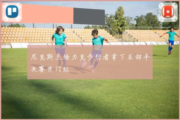 尼克斯主场力克步行者拿下东部半决赛开门红