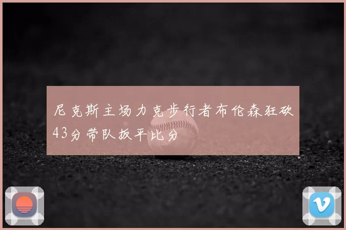 尼克斯主场力克步行者布伦森狂砍43分带队扳平比分