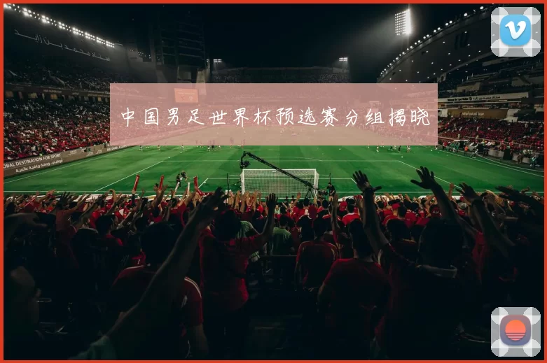 中国男足世界杯预选赛分组揭晓