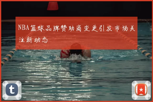 NBA篮球品牌赞助商变更引发市场关注新动态