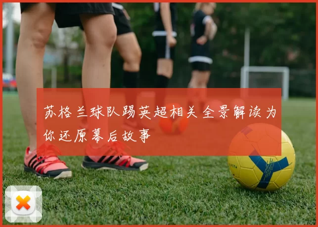 苏格兰球队踢英超相关全景解读为你还原幕后故事