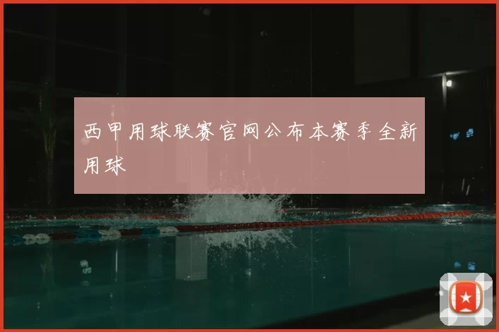 西甲用球联赛官网公布本赛季全新用球