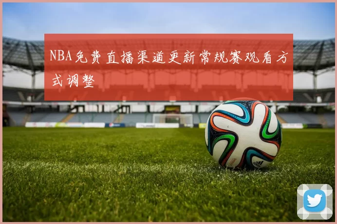 NBA免费直播渠道更新常规赛观看方式调整