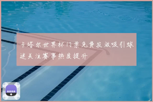 卡塔尔世界杯门票免费发放吸引球迷关注赛事热度提升