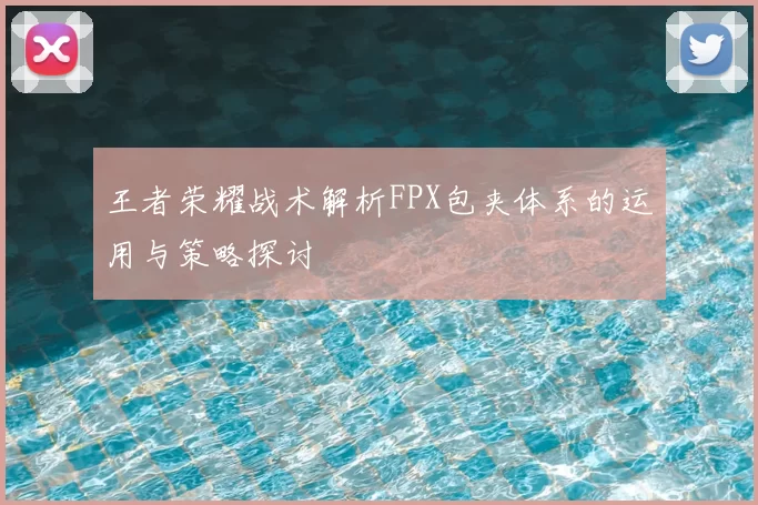 王者荣耀战术解析FPX包夹体系的运用与策略探讨