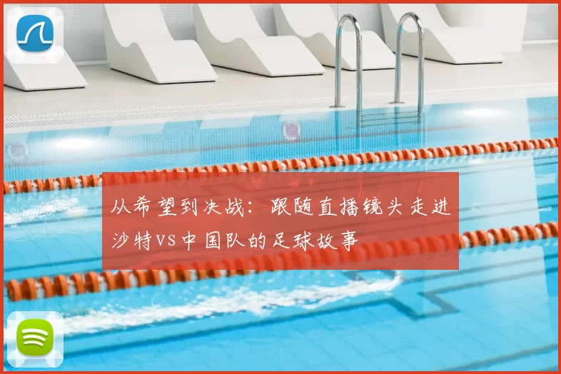 从希望到决战：跟随直播镜头走进沙特vs中国队的足球故事