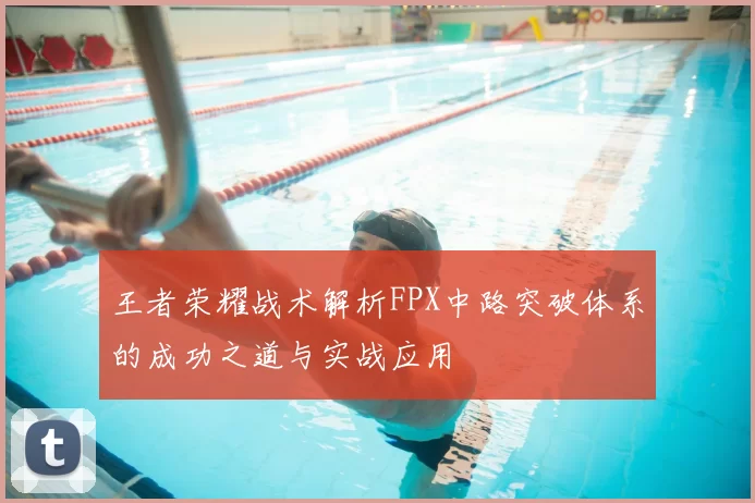 王者荣耀战术解析FPX中路突破体系的成功之道与实战应用