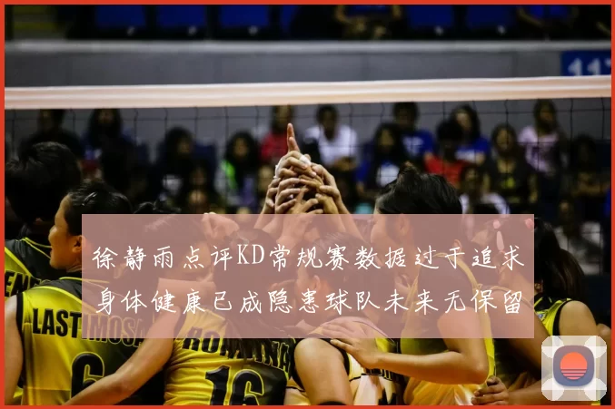 徐静雨点评KD常规赛数据过于追求身体健康已成隐患球队未来无保留意义