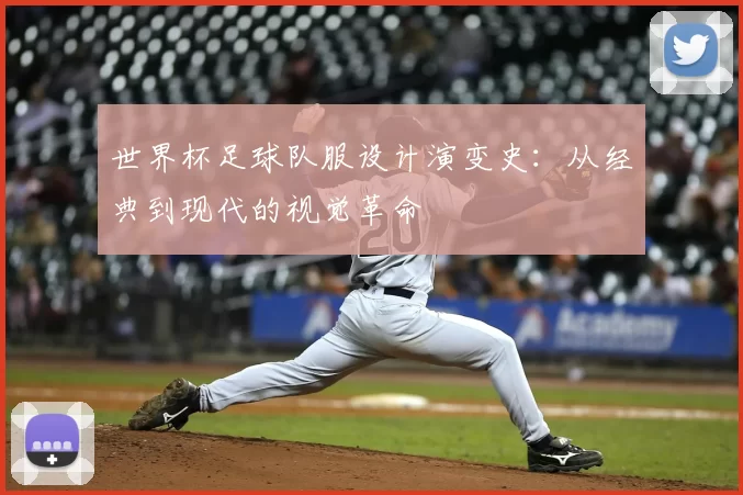 世界杯足球队服设计演变史：从经典到现代的视觉革命