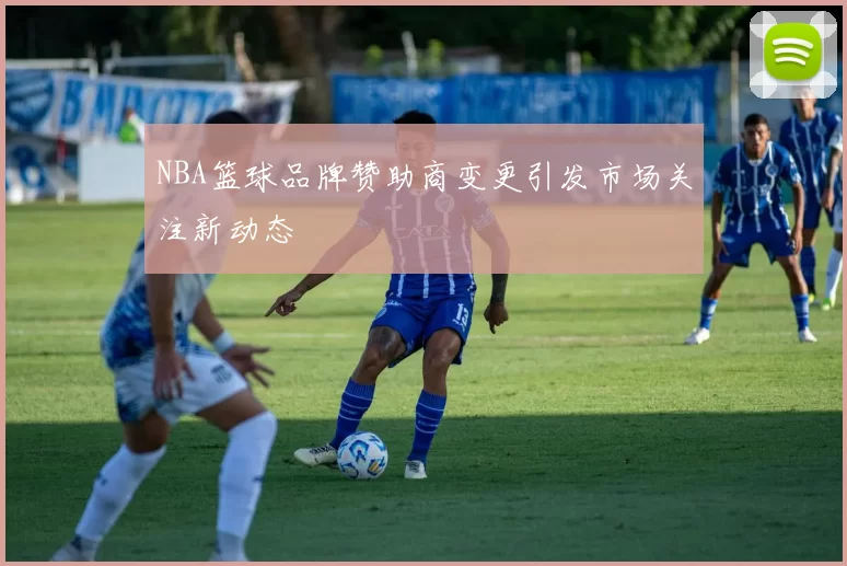 NBA篮球品牌赞助商变更引发市场关注新动态