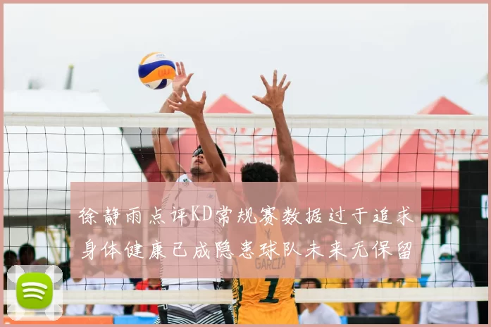 徐静雨点评KD常规赛数据过于追求身体健康已成隐患球队未来无保留意义