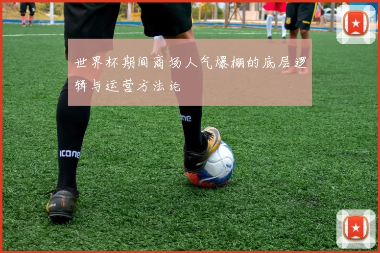 世界杯期间商场人气爆棚的底层逻辑与运营方法论