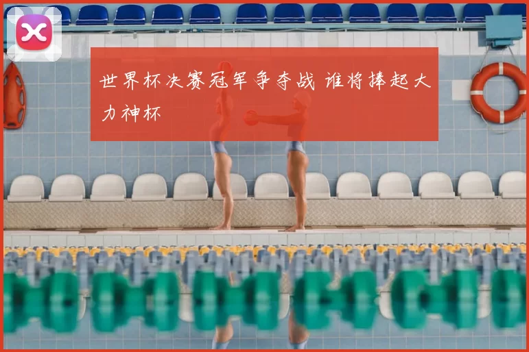 世界杯决赛冠军争夺战 谁将捧起大力神杯
