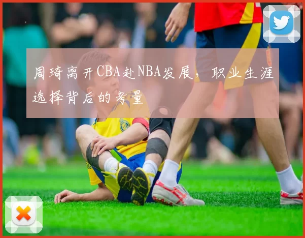 周琦离开CBA赴NBA发展，职业生涯选择背后的考量