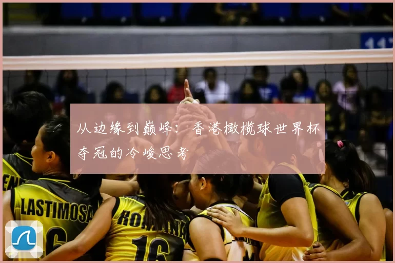 从边缘到巅峰:香港橄榄球世界杯夺冠的冷峻思考
