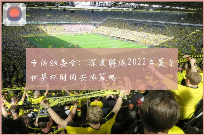 专访组委会：深度解读2022年夏季世界杯时间安排策略