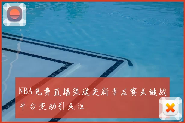 NBA免费直播渠道更新季后赛关键战平台变动引关注