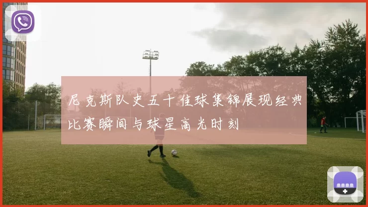 尼克斯队史五十佳球集锦展现经典比赛瞬间与球星高光时刻