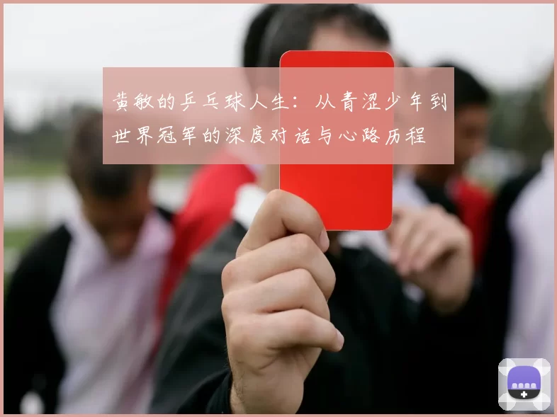 黄敏的乒乓球人生：从青涩少年到世界冠军的深度对话与心路历程