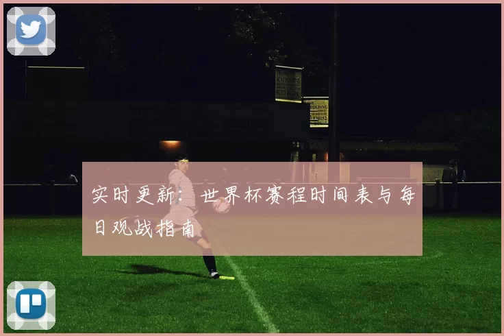 实时更新：世界杯赛程时间表与每日观战指南