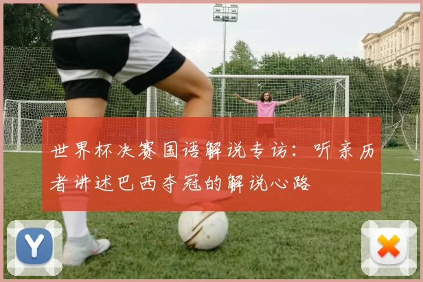 世界杯决赛国语解说专访：听亲历者讲述巴西夺冠的解说心路