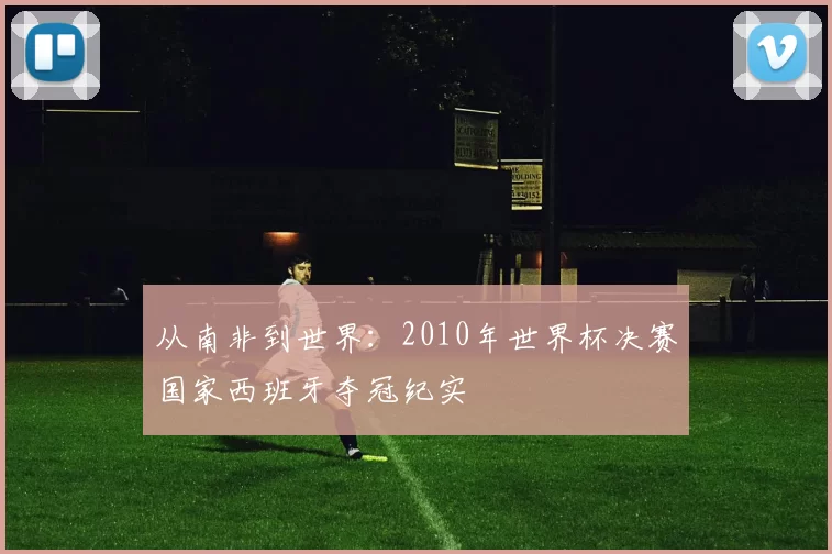 从南非到世界：2010年世界杯决赛国家西班牙夺冠纪实